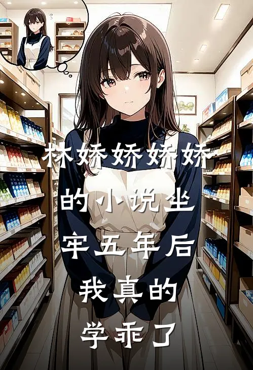 林娇娇娇娇的小说坐牢五年后，我真的学乖了