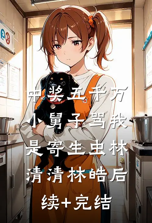 中奖五千万，小舅子骂我是寄生虫林清清林皓后续+完结