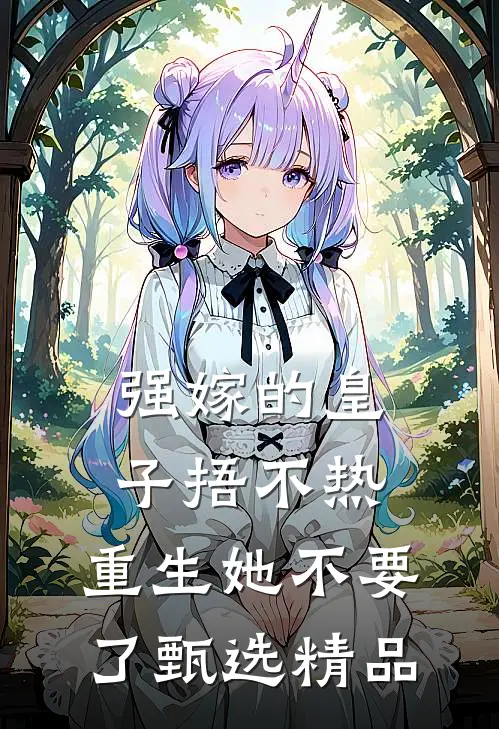 强嫁的皇子捂不热，重生她不要了甄选精品