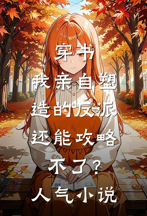 穿书：我亲自塑造的反派，还能攻略不了？人气小说