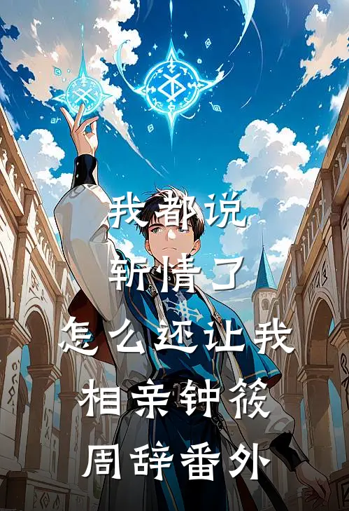 我都说斩情了，怎么还让我相亲钟筱周辞番外