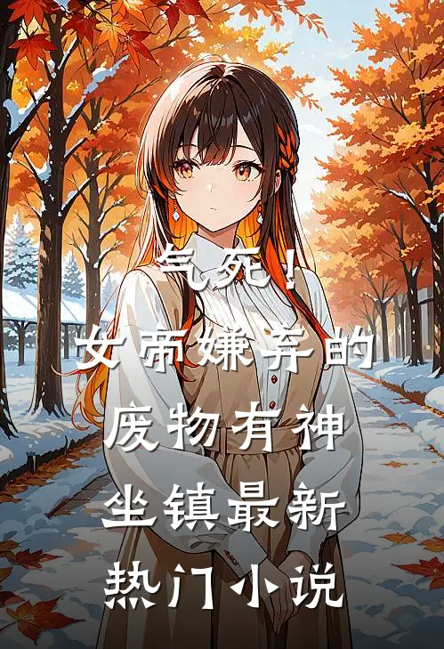 气死！女帝嫌弃的废物有神坐镇最新热门小说