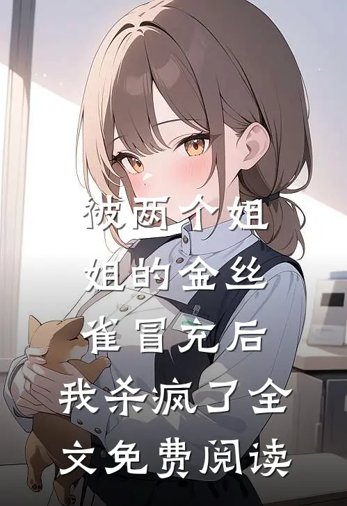 被两个姐姐的金丝雀冒充后，我杀疯了全文免费阅读