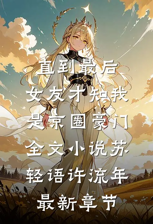 直到最后，女友才知我是京圈豪门全文小说苏轻语许流年最新章节