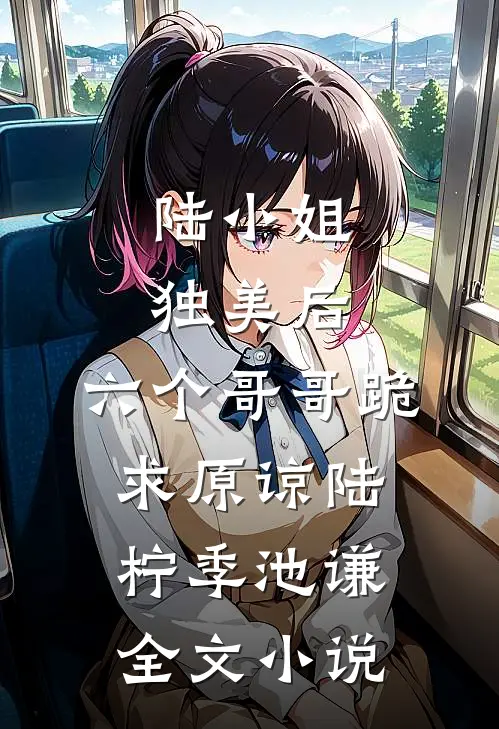 陆小姐独美后，六个哥哥跪求原谅陆柠季池谦全文小说
