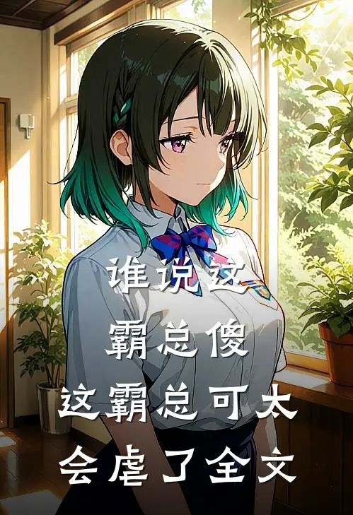 谁说这霸总傻，这霸总可太会虐了全文