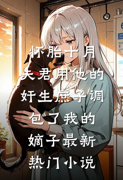 怀胎十月，夫君用他的奸生庶子调包了我的嫡子最新热门小说