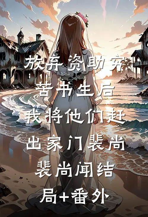 放弃资助穷苦书生后，我将他们赶出家门裴尚裴尚闻结局+番外