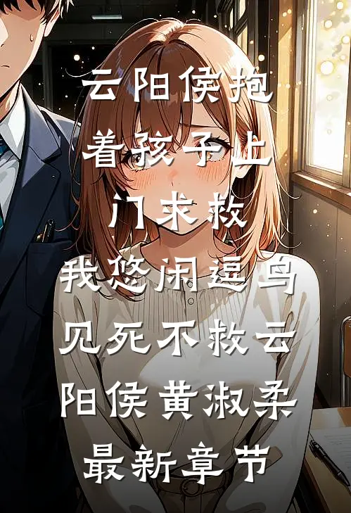 云阳侯抱着孩子上门求救，我悠闲逗鸟见死不救云阳侯黄淑柔最新章节