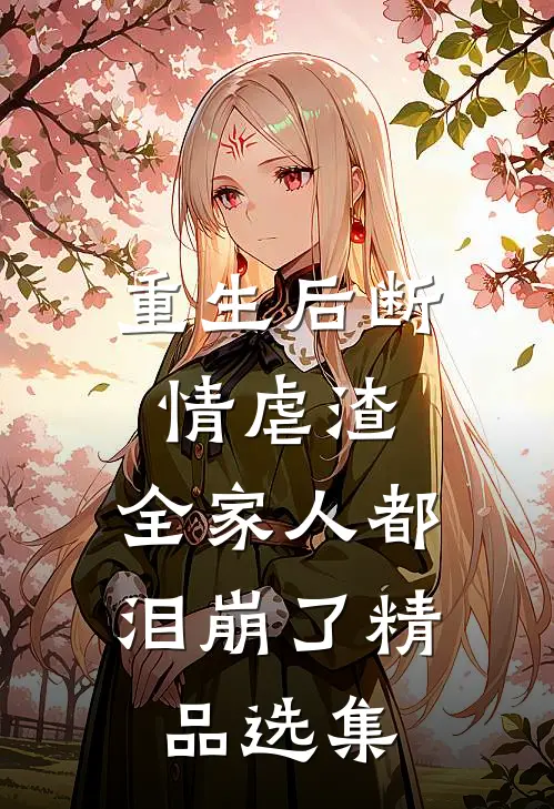 重生后断情虐渣，全家人都泪崩了精品选集