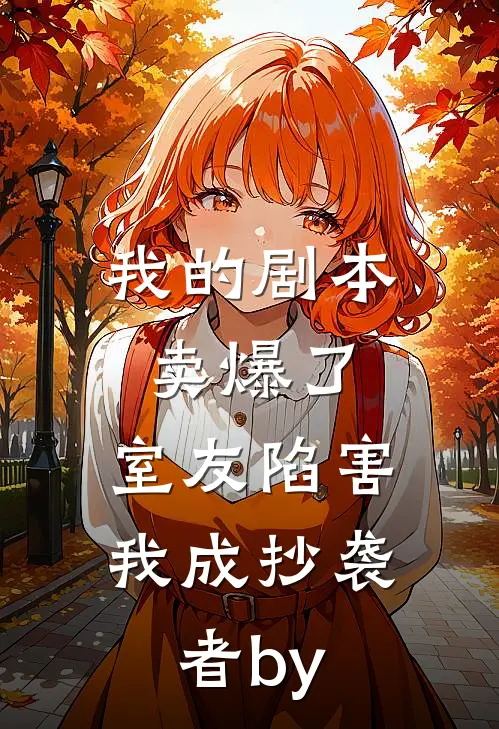 我的剧本卖爆了，室友陷害我成抄袭者by