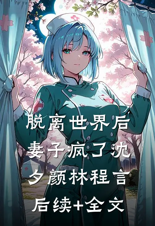 脱离世界后，妻子疯了沈夕颜林程言后续+全文