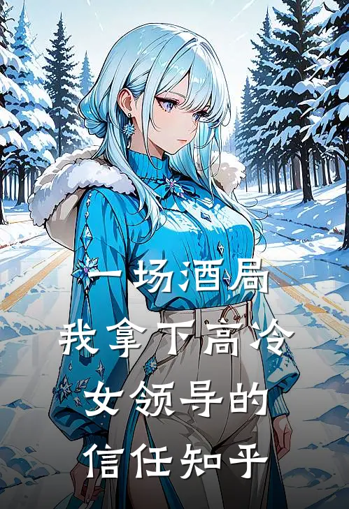 一场酒局，我拿下高冷女领导的信任知乎