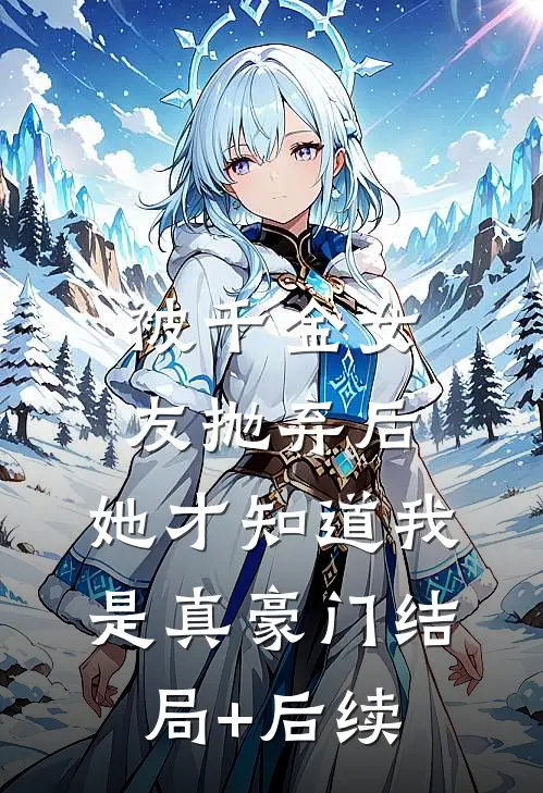 被千金女友抛弃后，她才知道我是真豪门结局+后续