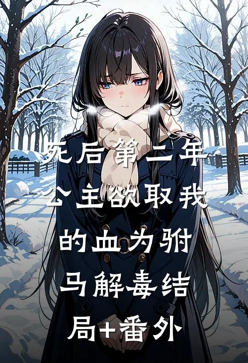 死后第二年，公主欲取我的血为驸马解毒结局+番外