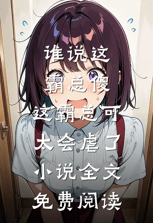 谁说这霸总傻，这霸总可太会虐了小说全文免费阅读