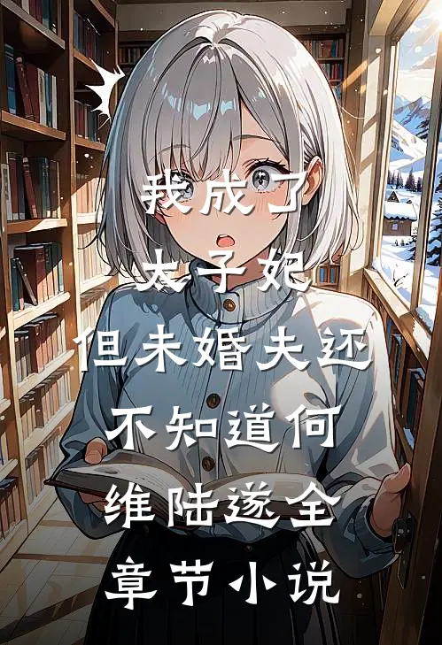 我成了太子妃，但未婚夫还不知道何维陆遂全章节小说