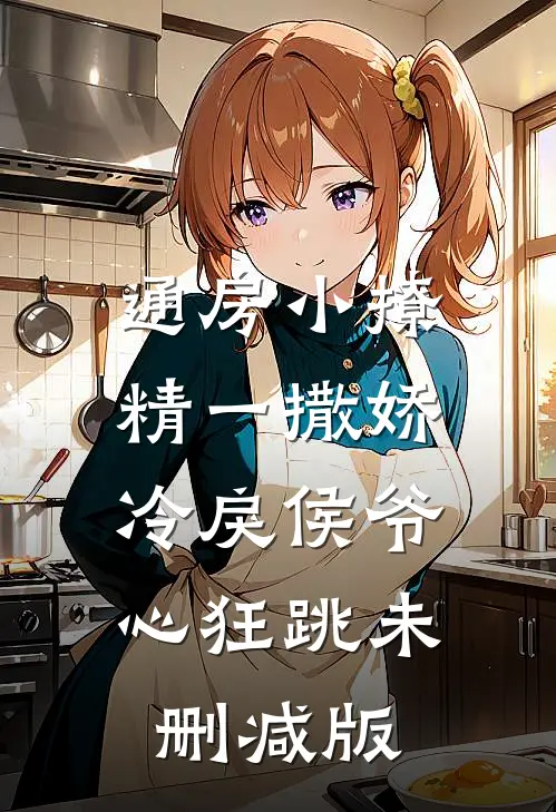 通房小撩精一撒娇，冷戾侯爷心狂跳未删减版