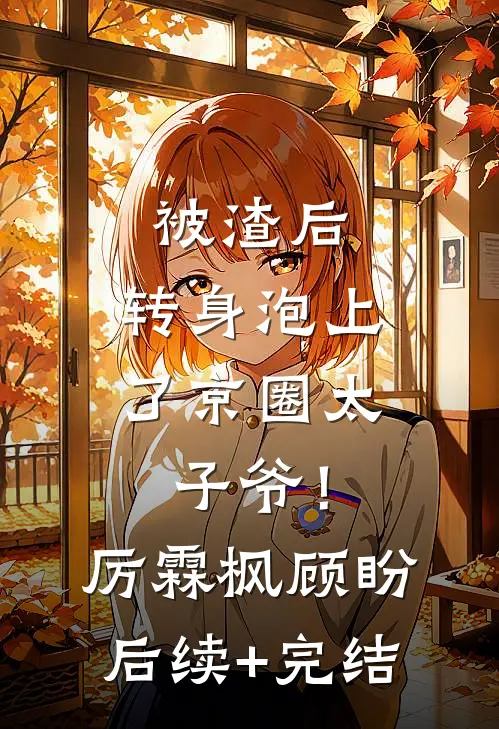 被渣后，转身泡上了京圈太子爷！厉霖枫顾盼后续+完结