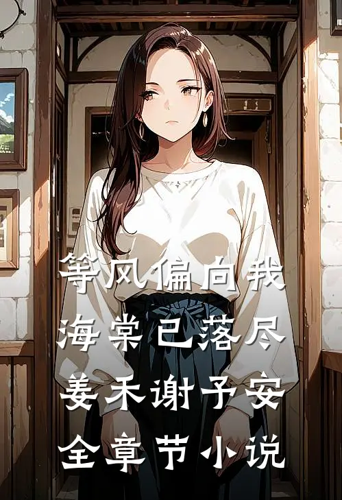 等风偏向我，海棠已落尽姜禾谢予安全章节小说