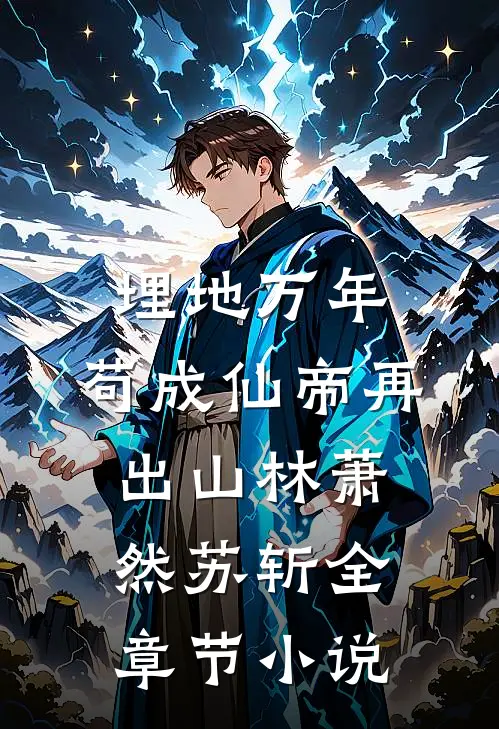 埋地万年，苟成仙帝再出山林萧然苏斩全章节小说