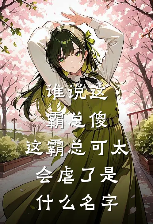 谁说这霸总傻，这霸总可太会虐了是什么名字