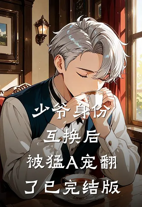 少爷身份互换后，被猛A宠翻了已完结版