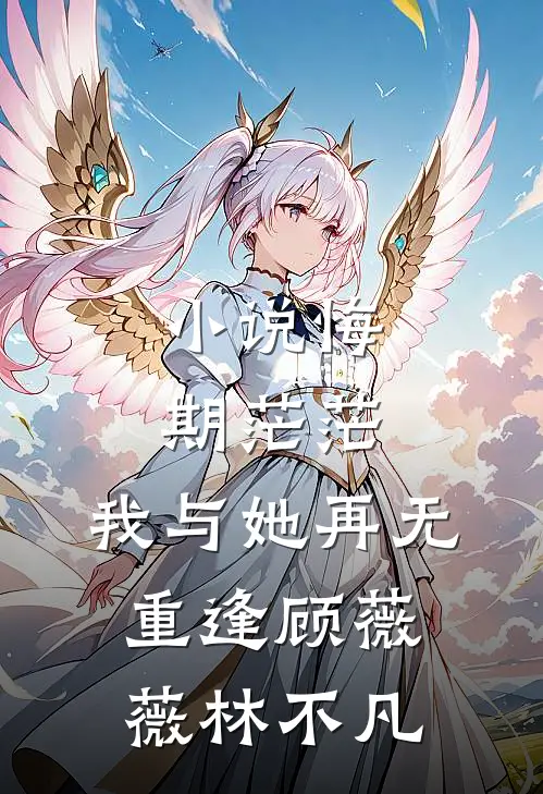 小说悔期茫茫，我与她再无重逢(顾薇薇林不凡)