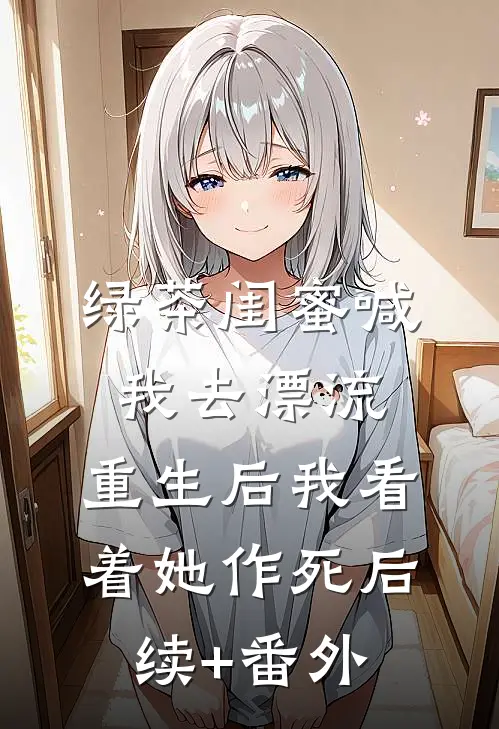 绿茶闺蜜喊我去漂流，重生后我看着她作死后续+番外