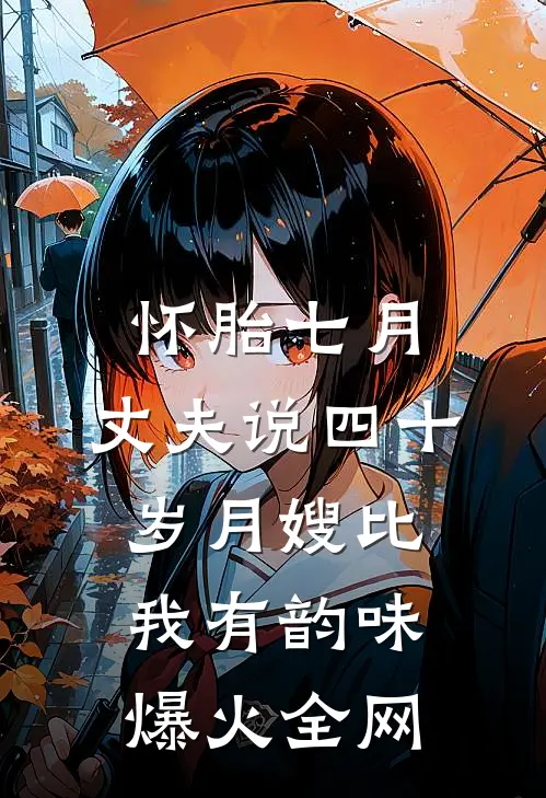 怀胎七月，丈夫说四十岁月嫂比我有韵味爆火全网