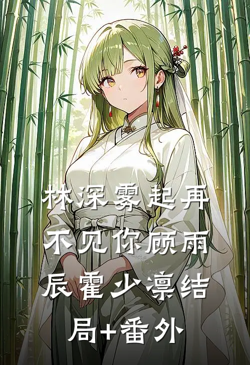 林深雾起再不见你顾雨辰霍少凛结局+番外