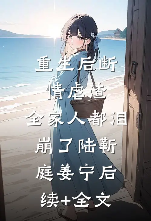 重生后断情虐渣，全家人都泪崩了陆靳庭姜宁后续+全文
