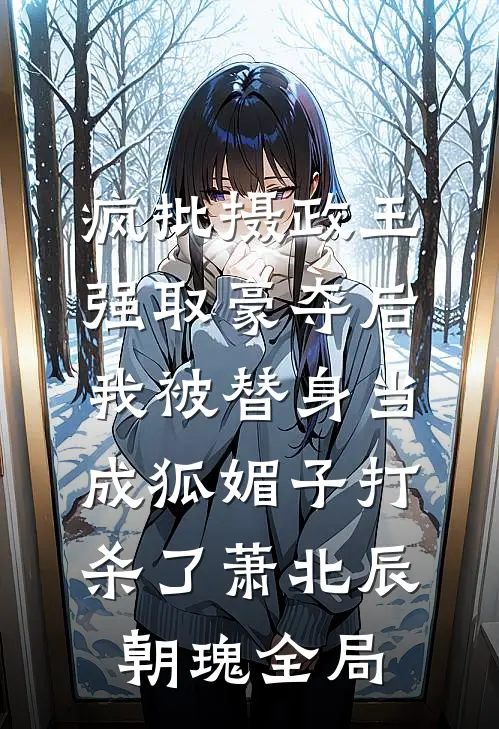 疯批摄政王强取豪夺后，我被替身当成狐媚子打杀了萧北辰朝瑰全局