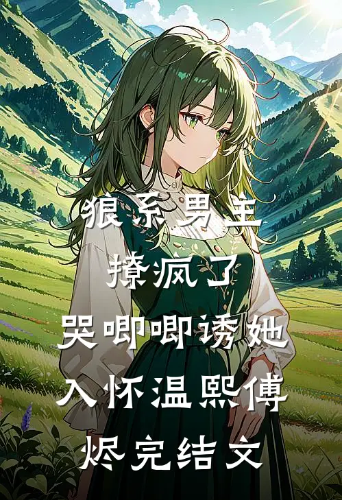 狼系男主撩疯了，哭唧唧诱她入怀温熙傅烬完结文