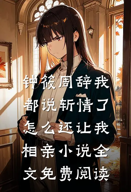 钟筱周辞我都说斩情了，怎么还让我相亲小说全文免费阅读