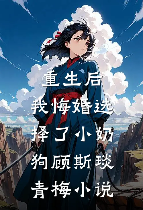 重生后，我悔婚选择了小奶狗顾斯琰青梅小说