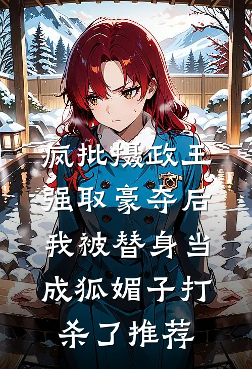 疯批摄政王强取豪夺后，我被替身当成狐媚子打杀了推荐