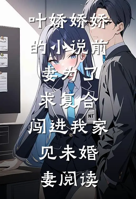 叶娇娇娇的小说前妻为了求复合，闯进我家见未婚妻阅读