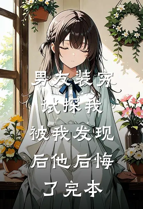男友装穷试探我，被我发现后他后悔了完本