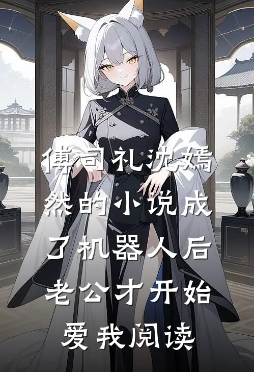 傅司礼沈嫣然的小说成了机器人后，老公才开始爱我阅读