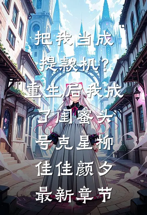把我当成提款机？重生后我成了闺蜜头号克星柳佳佳颜夕最新章节