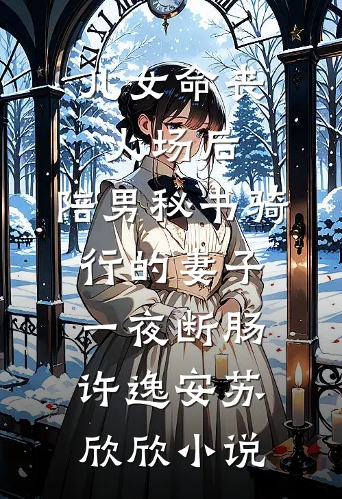 儿女命丧火场后，陪男秘书骑行的妻子一夜断肠许逸安苏欣欣小说