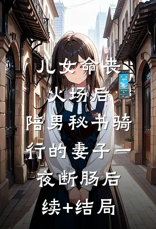 儿女命丧火场后，陪男秘书骑行的妻子一夜断肠后续+结局