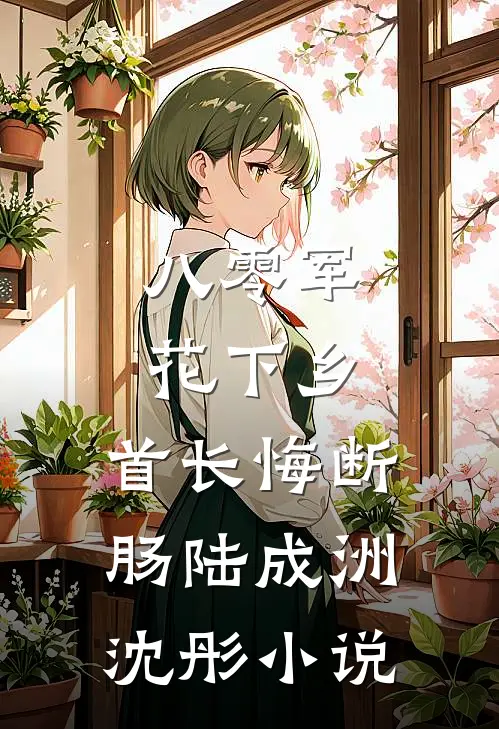 八零军花下乡，首长悔断肠陆成洲沈彤小说
