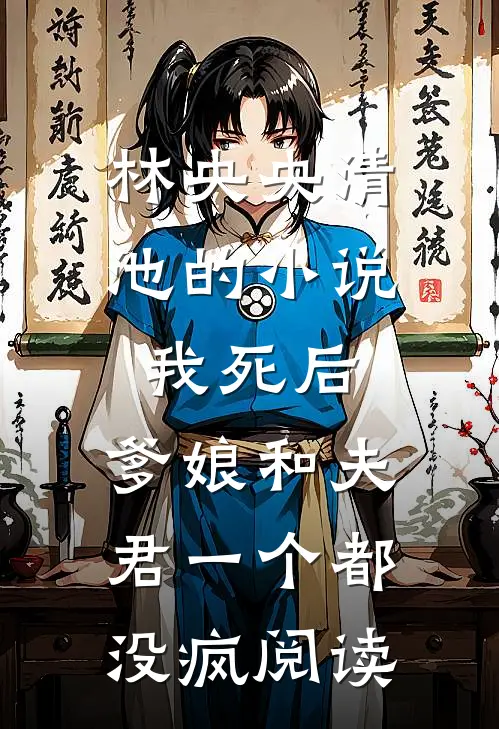 林央央清池的小说我死后，爹娘和夫君一个都没疯阅读