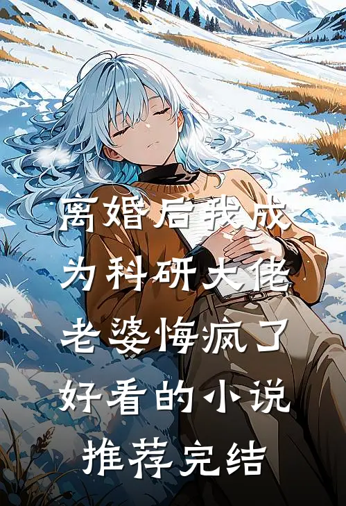 离婚后我成为科研大佬，老婆悔疯了好看的小说推荐完结