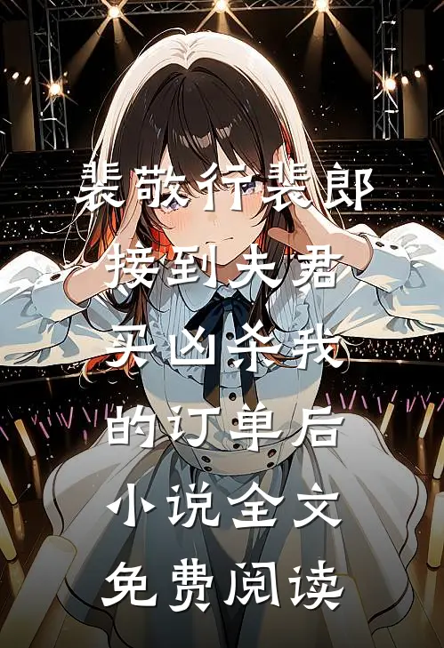 裴敬行裴郎接到夫君买凶杀我的订单后小说全文免费阅读