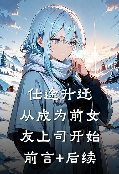 仕途升迁：从成为前女友上司开始前言+后续