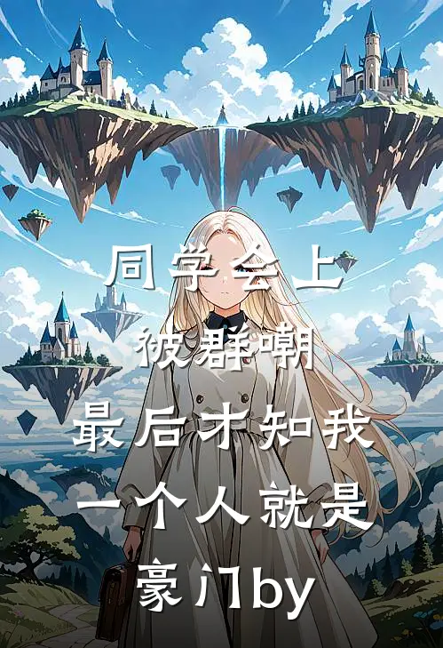 同学会上被群嘲，最后才知我一个人就是豪门by