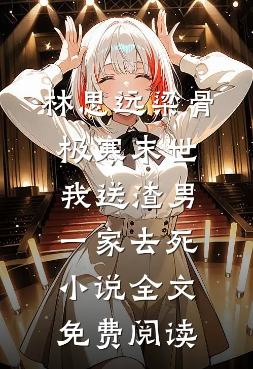 林思远梁骨极寒末世，我送渣男一家去死小说全文免费阅读